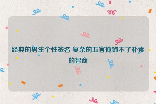 经典的男生个性签名 复杂的五官掩饰不了朴素的智商