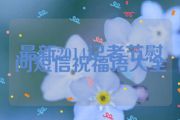 最新2014记者节慰问短信祝福语大全