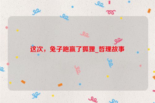 这次，兔子跑赢了狐狸_哲理故事