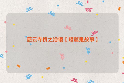 慈云寺桥之浴镜【短篇鬼故事】