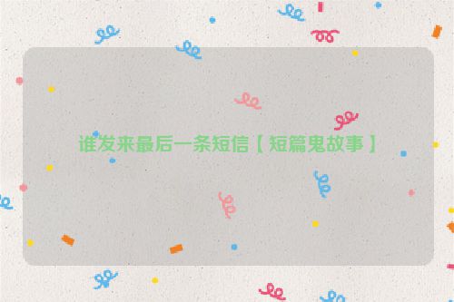 谁发来最后一条短信【短篇鬼故事】