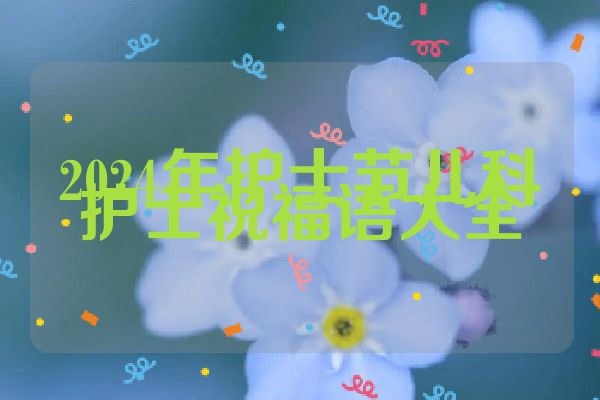 2024年护士节儿科护士祝福语大全