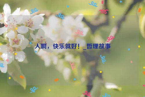 人啊，快乐就好！_哲理故事