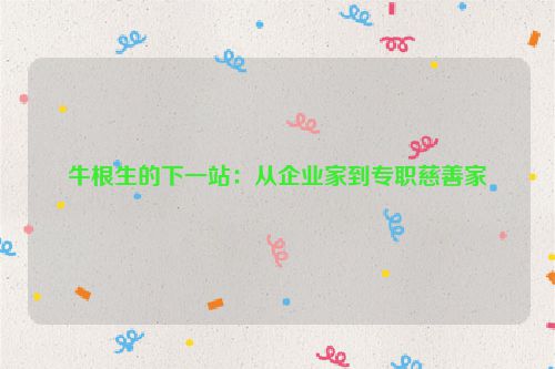 牛根生的下一站：从企业家到专职慈善家