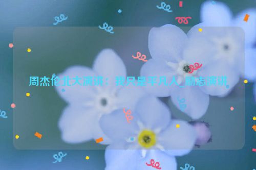 周杰伦北大演讲：我只是平凡人_励志演讲