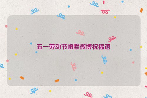 五一劳动节幽默微博祝福语