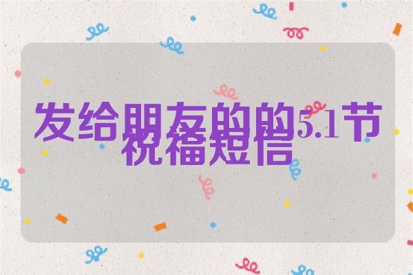 发给朋友的的5.1节祝福短信