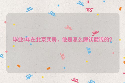 毕业3年在北京买房，他是怎么赚钱攒钱的？