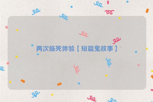 两次临死体验【短篇鬼故事】