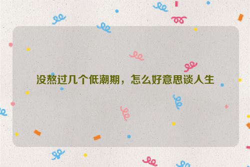 没熬过几个低潮期，怎么好意思谈人生