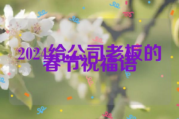 2024给公司老板的春节祝福语