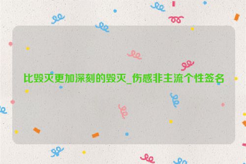 比毁灭更加深刻的毁灭_伤感非主流个性签名