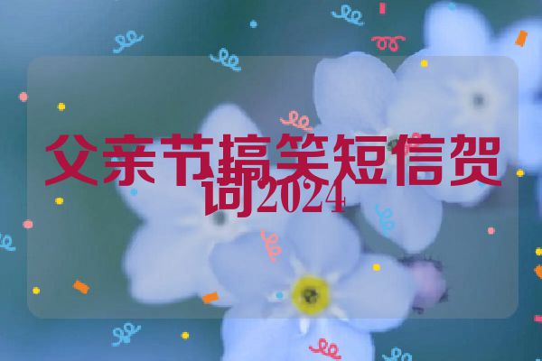 父亲节搞笑短信贺词2024