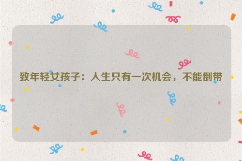 致年轻女孩子：人生只有一次机会，不能倒带