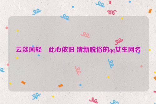 云淡风轻―此心依旧 清新脱俗的qq女生网名