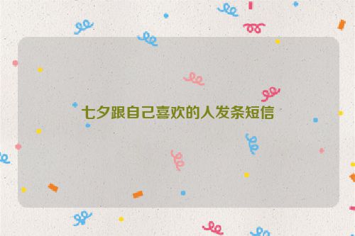 七夕跟自己喜欢的人发条短信