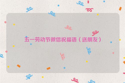 五一劳动节微信祝福语(送朋友)