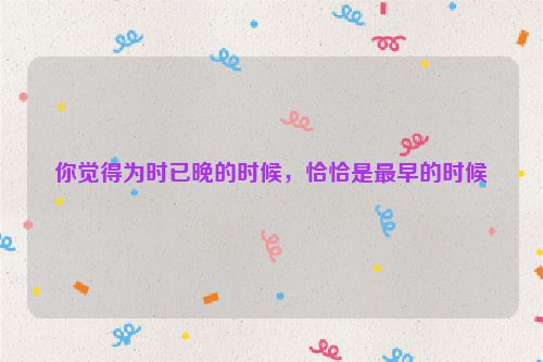 你觉得为时已晚的时候，恰恰是最早的时候