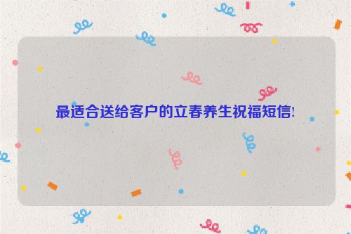 最适合送给客户的立春养生祝福短信!