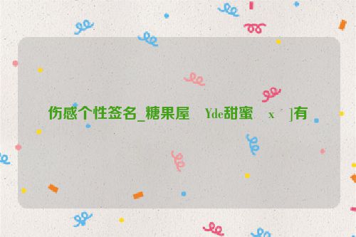 伤感个性签名_糖果屋�Yde甜蜜�x�]有