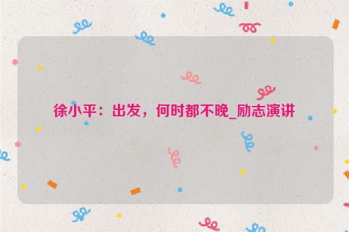 徐小平：出发，何时都不晚_励志演讲