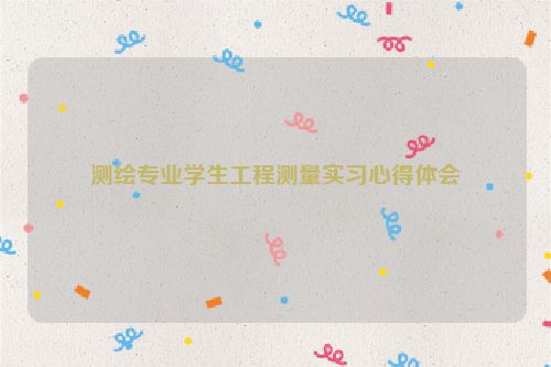 测绘专业学生工程测量实习心得体会