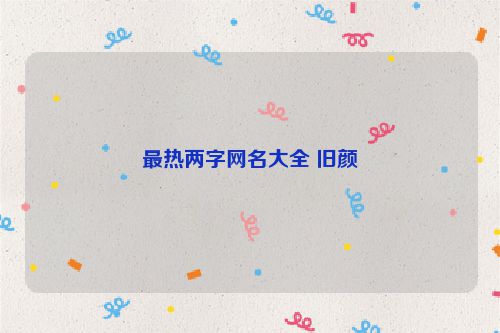 最热两字网名大全 旧颜