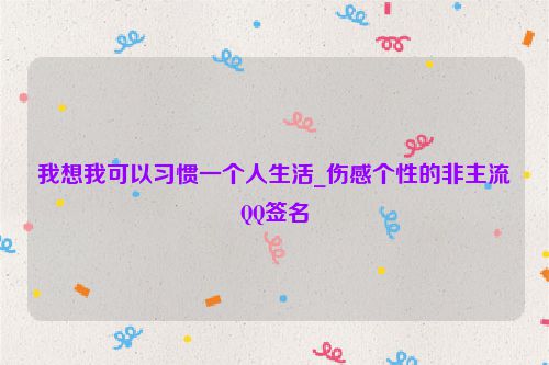我想我可以习惯一个人生活_伤感个性的非主流QQ签名