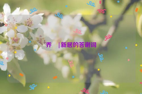 乔�|新居的答谢词