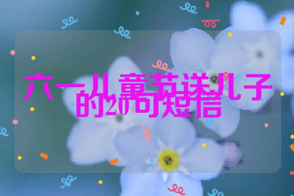 六一儿童节送儿子的20句短信