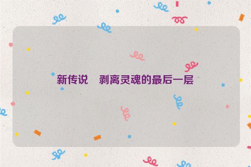 新传说・剥离灵魂的最后一层