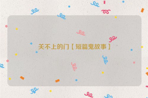 关不上的门【短篇鬼故事】