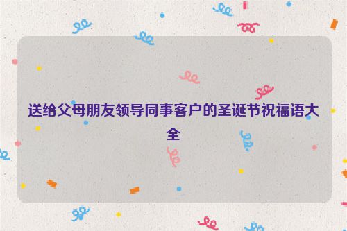 送给父母朋友领导同事客户的圣诞节祝福语大全
