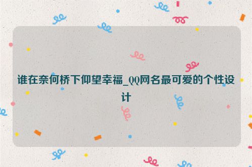 谁在奈何桥下仰望幸福_QQ网名最可爱的个性设计