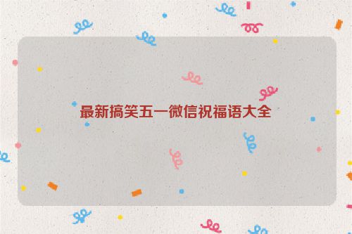 最新搞笑五一微信祝福语大全