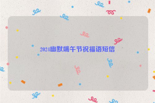 2024幽默端午节祝福语短信