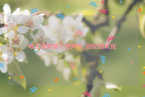 非主流颓废个性网名_回忆格式化