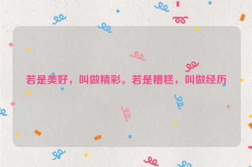 若是美好，叫做精彩。若是糟糕，叫做经历