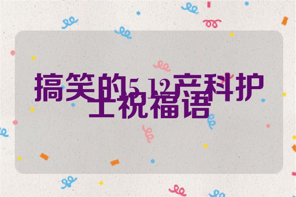 搞笑的5.12产科护士祝福语