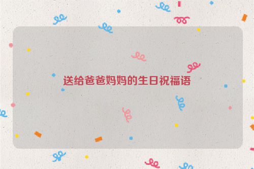 送给爸爸妈妈的生日祝福语