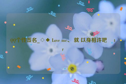 QQ个性签名_◇◆ Love me、 就 以身相许吧 �t�r