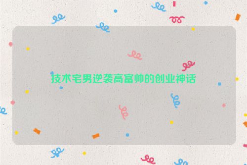 技术宅男逆袭高富帅的创业神话